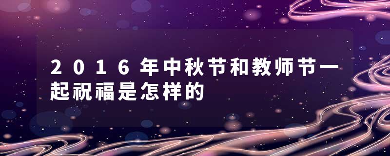 2016年中秋节和教师节一起祝福是怎样的
