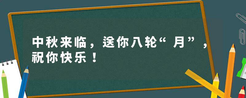 中秋来临，送你八轮“月”，祝你快乐！