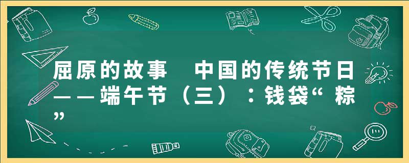 屈原的故事 中国的传统节日——端午节（三）：钱袋“粽”
