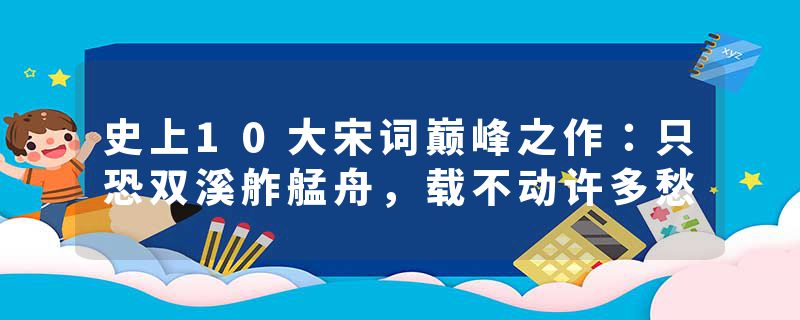 史上10大宋词巅峰之作：只恐双溪舴艋舟，载不动许多愁