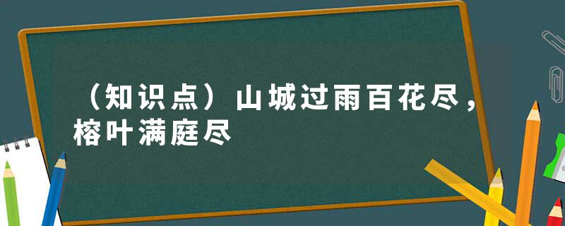 （知识点）山城过雨百花尽，榕叶满庭尽