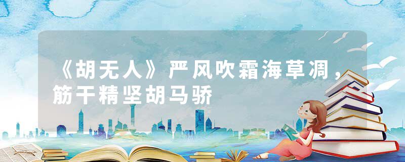 《胡无人》严风吹霜海草凋,筋干精坚胡马骄