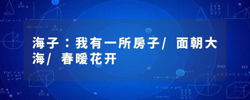 海子：我有一所房子/面朝大海/春暖花开