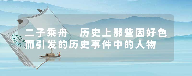 二子乘舟 历史上那些因好色而引发的历史事件中的人物
