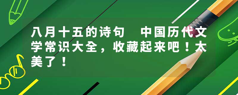 八月十五的诗句 中国历代文学常识大全，收藏起来吧！太美了！
