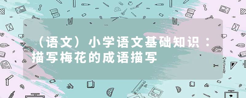 （语文）小学语文基础知识：描写梅花的成语描写