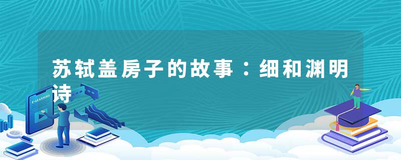 苏轼盖房子的故事：细和渊明诗
