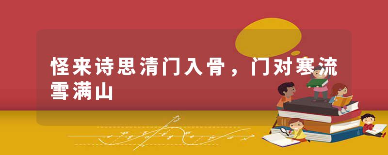 怪来诗思清门入骨，门对寒流雪满山