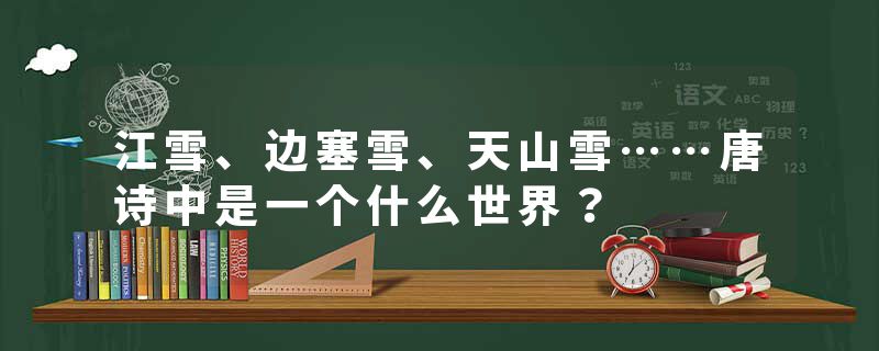 江雪、边塞雪、天山雪……唐诗中是一个什么世界？