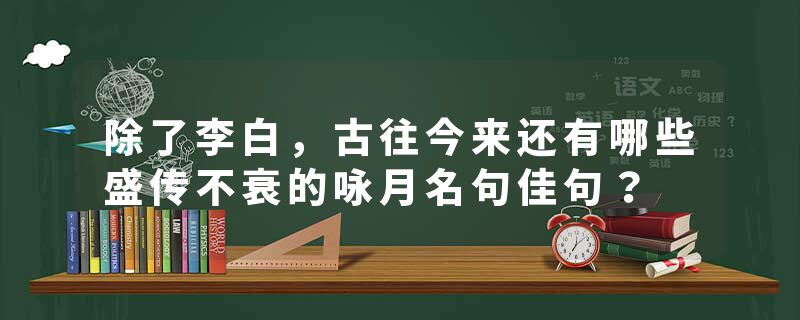 除了李白，古往今来还有哪些盛传不衰的咏月名句佳句？