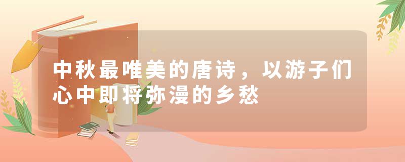 中秋最唯美的唐诗，以游子们心中即将弥漫的乡愁