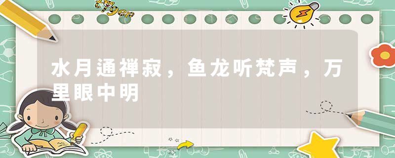 水月通禅寂,鱼龙听梵声,万里眼中明