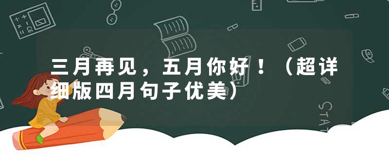 三月再见，五月你好！（超详细版四月句子优美）