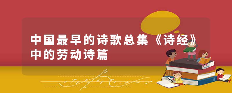 中国最早的诗歌总集《诗经》中的劳动诗篇
