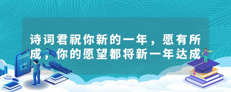 诗词君祝你新的一年,愿有所成,你的愿望都将新一年达成