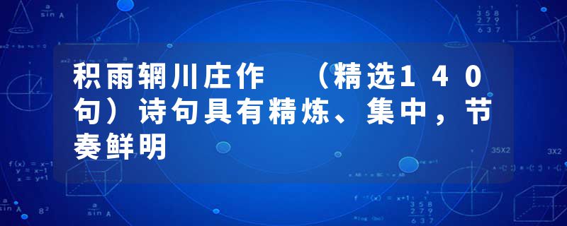 积雨辋川庄作 （精选140句）诗句具有精炼、集中，节奏鲜明