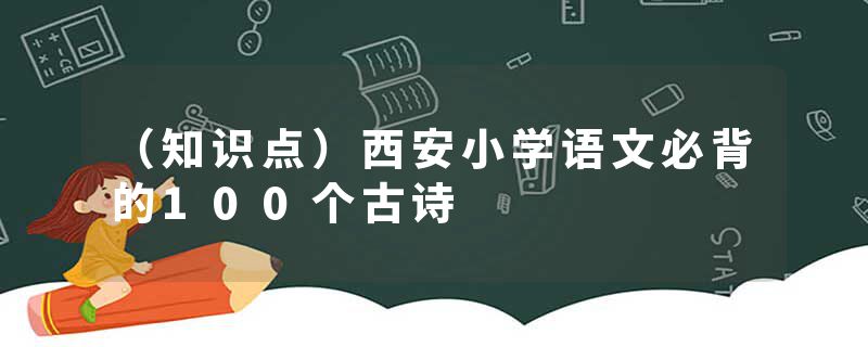 （知识点）西安小学语文必背的100个古诗