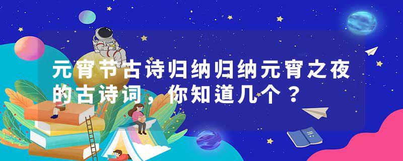元宵节古诗归纳归纳元宵之夜的古诗词，你知道几个？