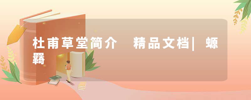 杜甫草堂简介 精品文档|螈羇