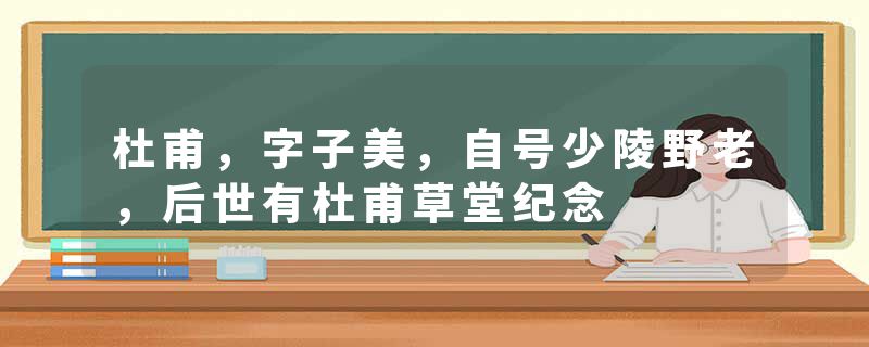 杜甫，字子美，自号少陵野老，后世有杜甫草堂纪念