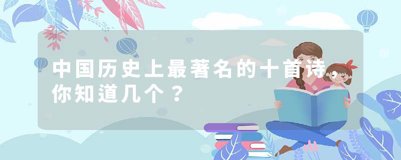 中国历史上最著名的十首诗，你知道几个？