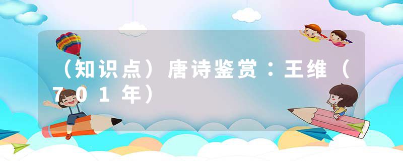 （知识点）唐诗鉴赏：王维（701年）