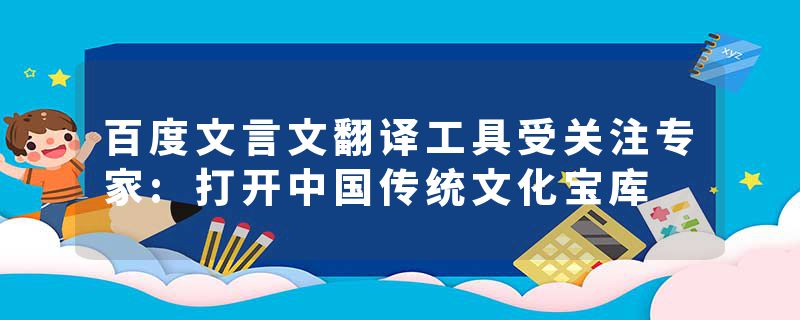 百度文言文翻译工具受关注专家:打开中国传统文化宝库