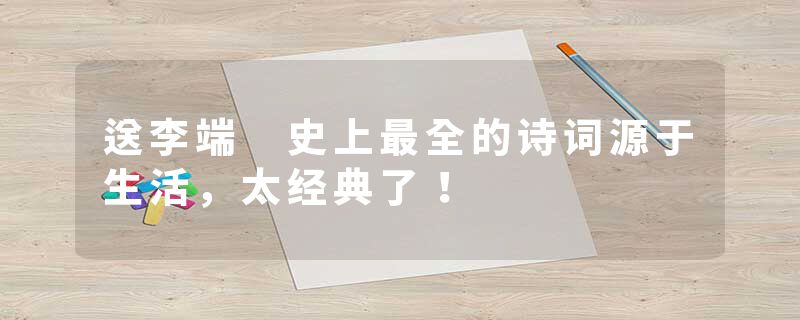 送李端 史上最全的诗词源于生活，太经典了！