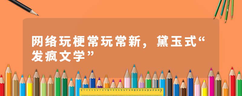 网络玩梗常玩常新,黛玉式“发疯文学”