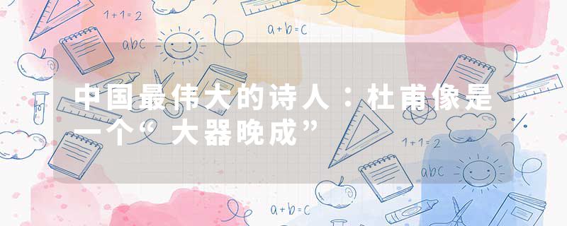 中国最伟大的诗人:杜甫像是一个“大器晚成”