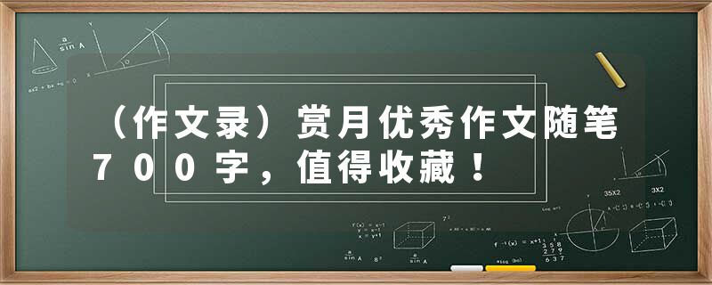 （作文录）赏月优秀作文随笔700字，值得收藏！