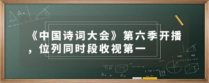 《中国诗词大会》第六季开播，位列同时段收视第一