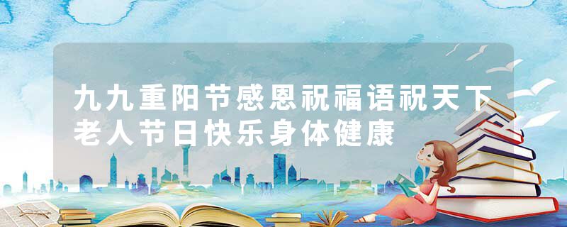 九九重阳节感恩祝福语祝天下老人节日快乐身体健康