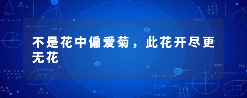 不是花中偏爱菊,此花开尽更无花
