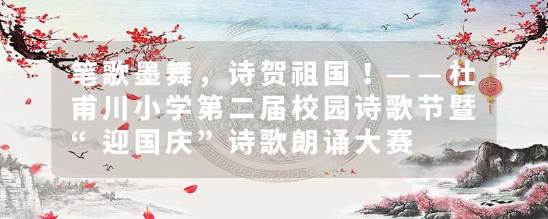 笔歌墨舞，诗贺祖国！——杜甫川小学第二届校园诗歌节暨“迎国庆”诗歌朗诵大赛