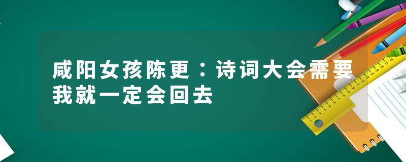 咸阳女孩陈更：诗词大会需要我就一定会回去