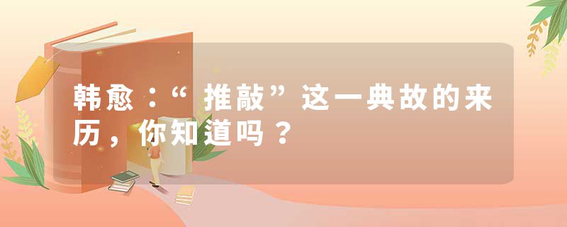 韩愈：“推敲”这一典故的来历，你知道吗？