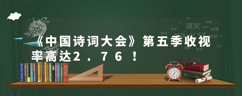 《中国诗词大会》第五季收视率高达2.76！