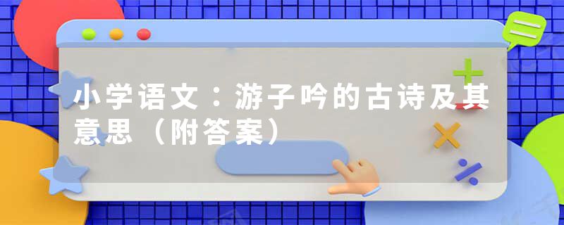 小学语文：游子吟的古诗及其意思（附答案）