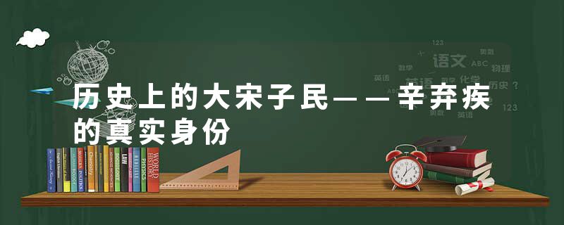 历史上的大宋子民——辛弃疾的真实身份