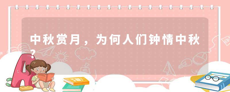 中秋赏月，为何人们钟情中秋?