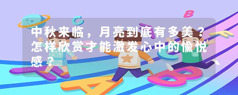 中秋来临，月亮到底有多美？怎样欣赏才能激发心中的愉悦感？
