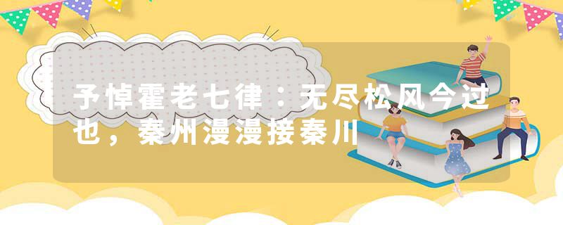 予悼霍老七律:无尽松风今过也,秦州漫漫接秦川