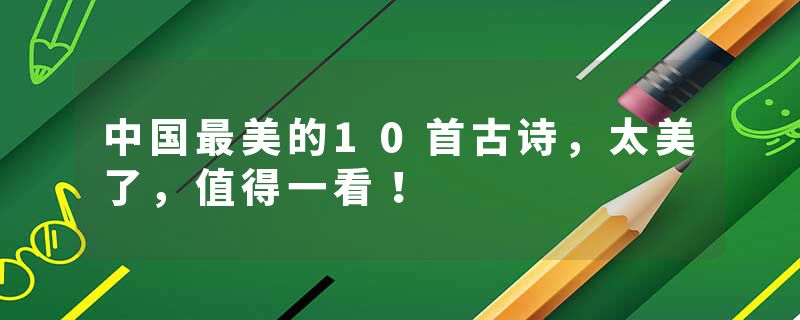 中国最美的10首古诗，太美了，值得一看！