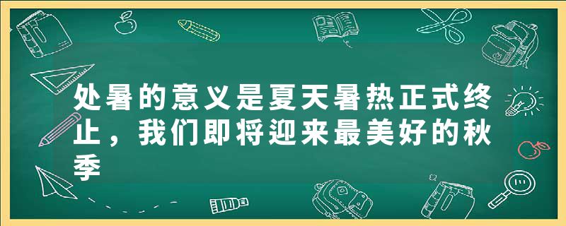 处暑的意义是夏天暑热正式终止，我们即将迎来最美好的秋季