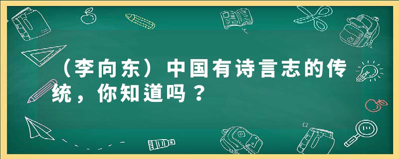 （李向东）中国有诗言志的传统，你知道吗？