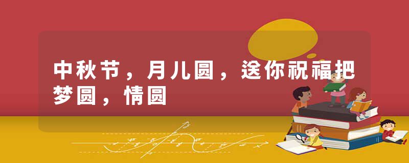 中秋节,月儿圆,送你祝福把梦圆,情圆