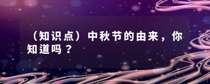（知识点）中秋节的由来，你知道吗？