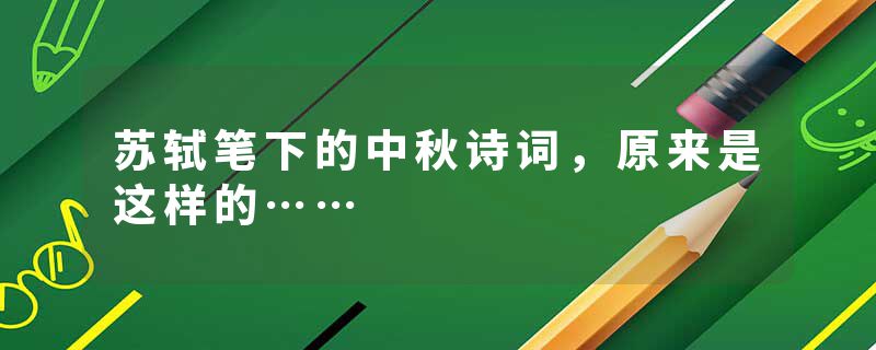苏轼笔下的中秋诗词，原来是这样的……