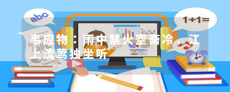 韦应物：雨中禁火空斋冷，江上流莺独坐听